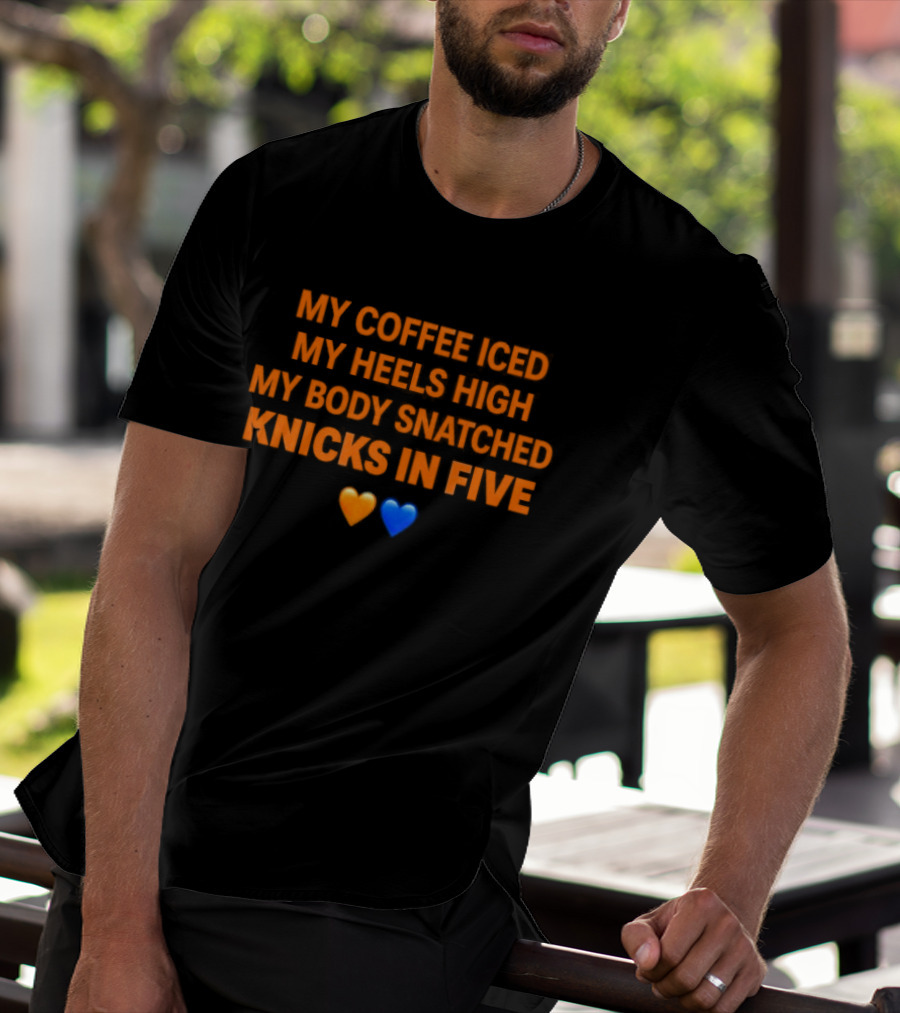 My Coffee Iced My Heels High My Body Snatched Knicks In Five Love Orange Blue Hearts T-Shirt