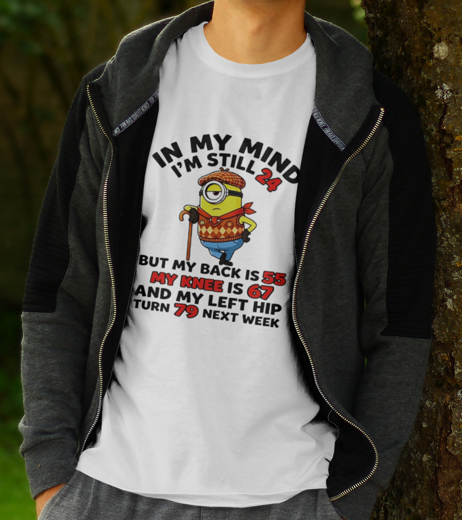 In My Mind I'm Still 24 But My Back Is 55 My Knee Is 67 My Left Hip 79 Minion T-Shirt
