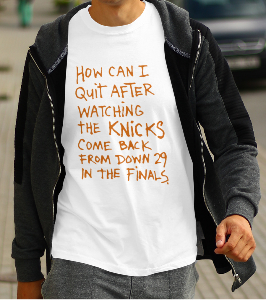 How Can I Quit After Ing The Knicks Come Back From Down 29 In The Finals T-Shirt