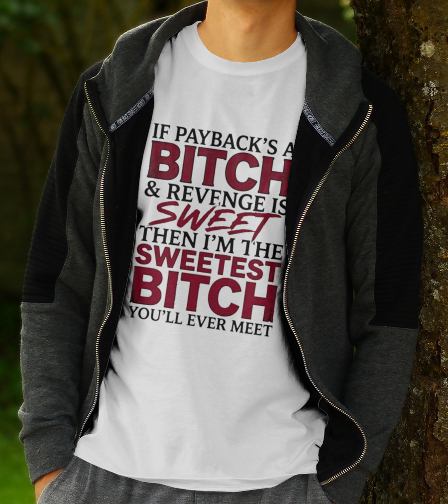 If Payback's A Bitch And Revenge Is Sweet Then I'm The Sweetest Bitch You'll Ever Meet T-Shirt