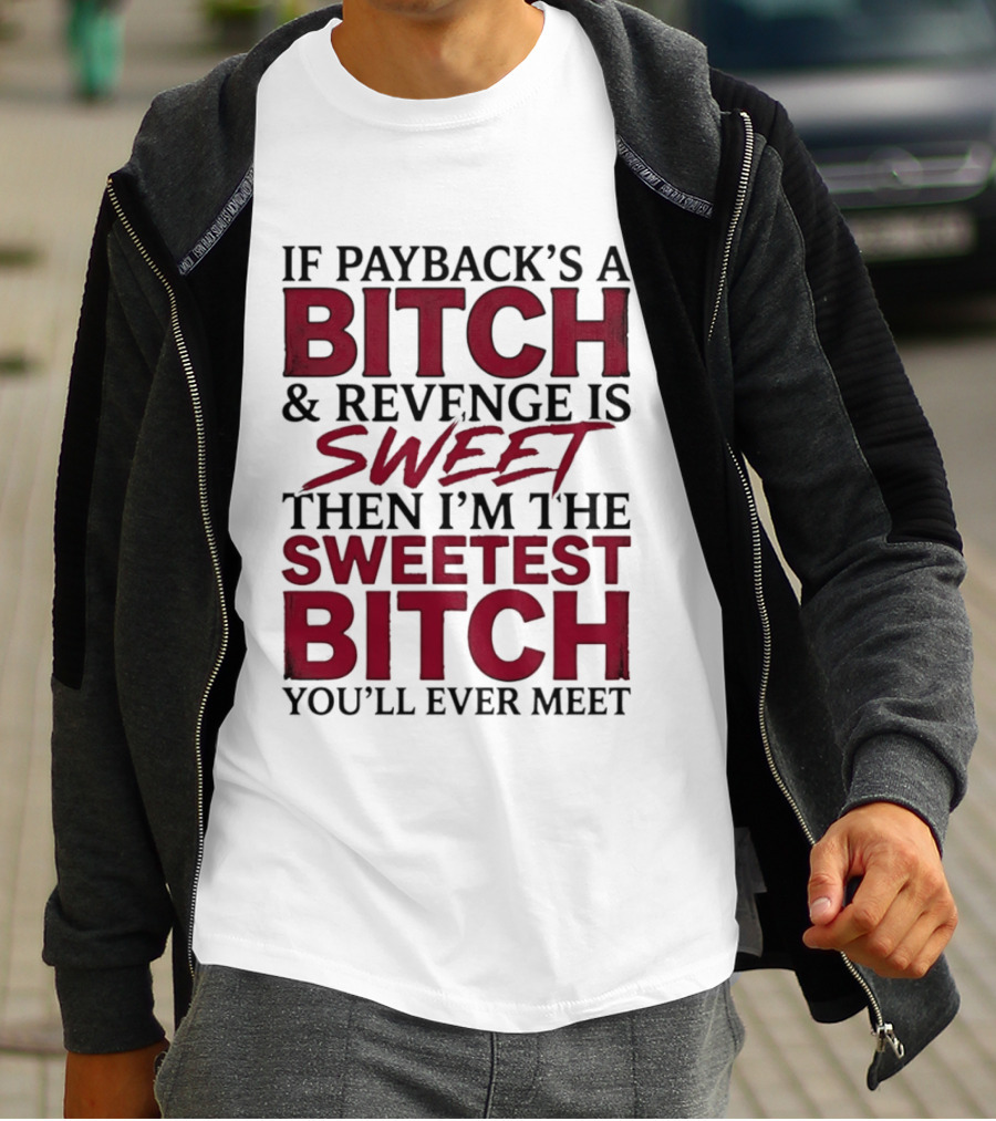 If Payback's A Bitch And Revenge Is Sweet Then I'm The Sweetest Bitch You'll Ever Meet T-Shirt