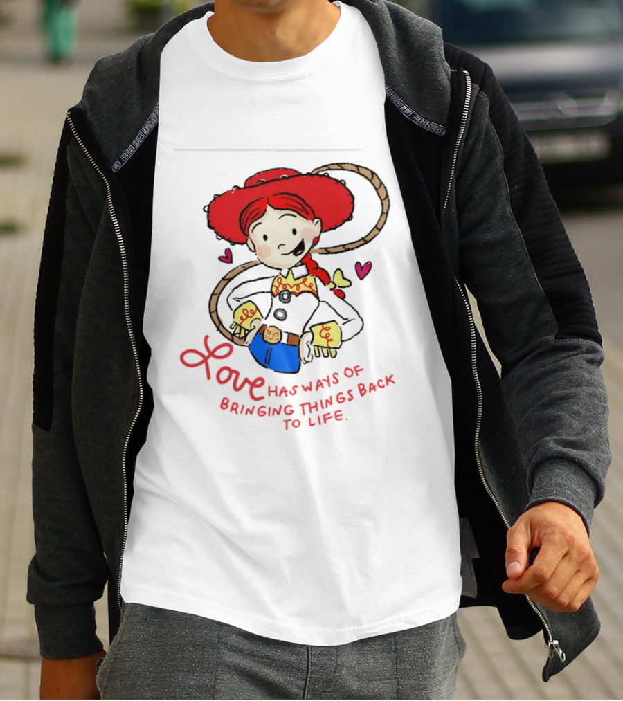 Jessie Toy Story Love Has Ways Of Bringing Things Back To Life T-Shirt