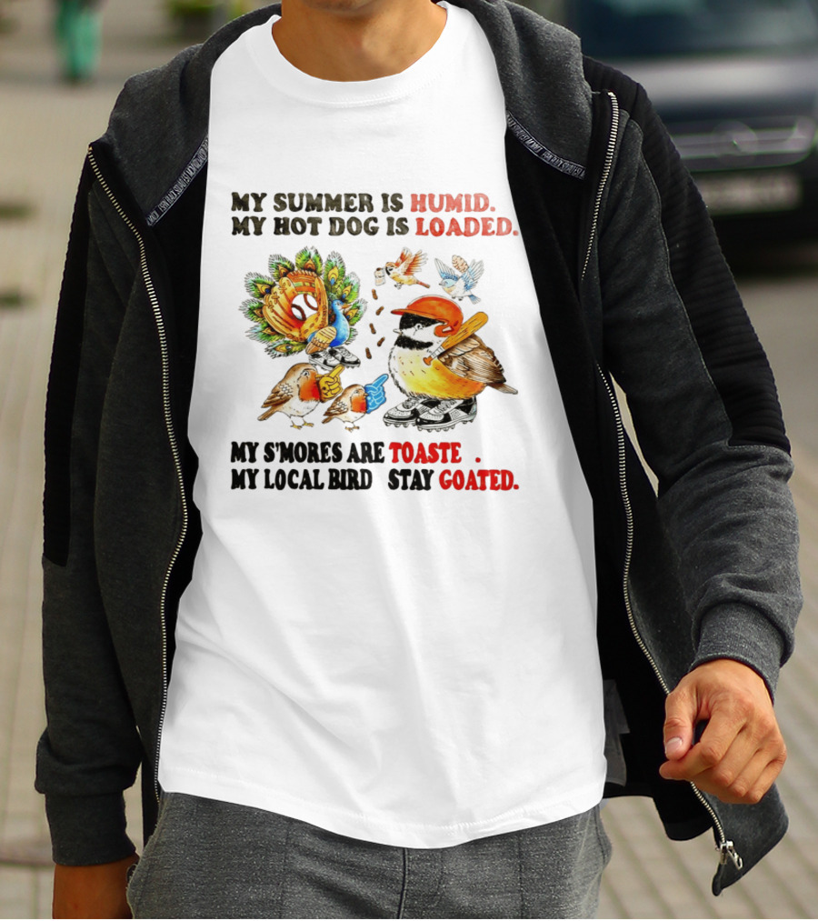 My Summer Is Humid My Hot Dog Is Loaded My S'mores Are Toasted My Local Bird Stay Goated T-Shirt