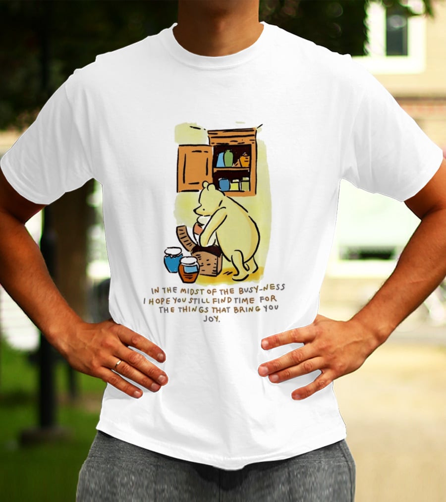 Winnie The Pooh In The Midst Of The Busyness Find Time For The Things That Bring You Joy T-Shirt