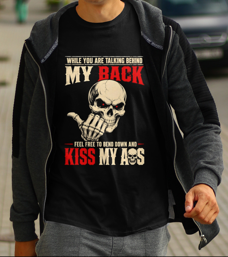 While You Are Talking Behind My Back Skull Feel Free To Bend Down And Kiss My Ass T-Shirt