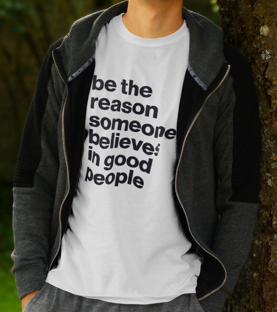 Be The Reason Someone Believes In Good People T-Shirt
