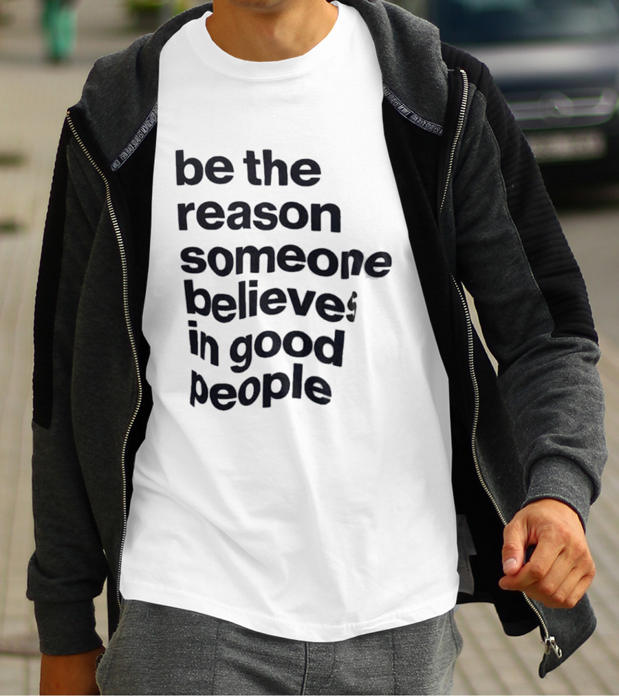 Be The Reason Someone Believes In Good People T-Shirt