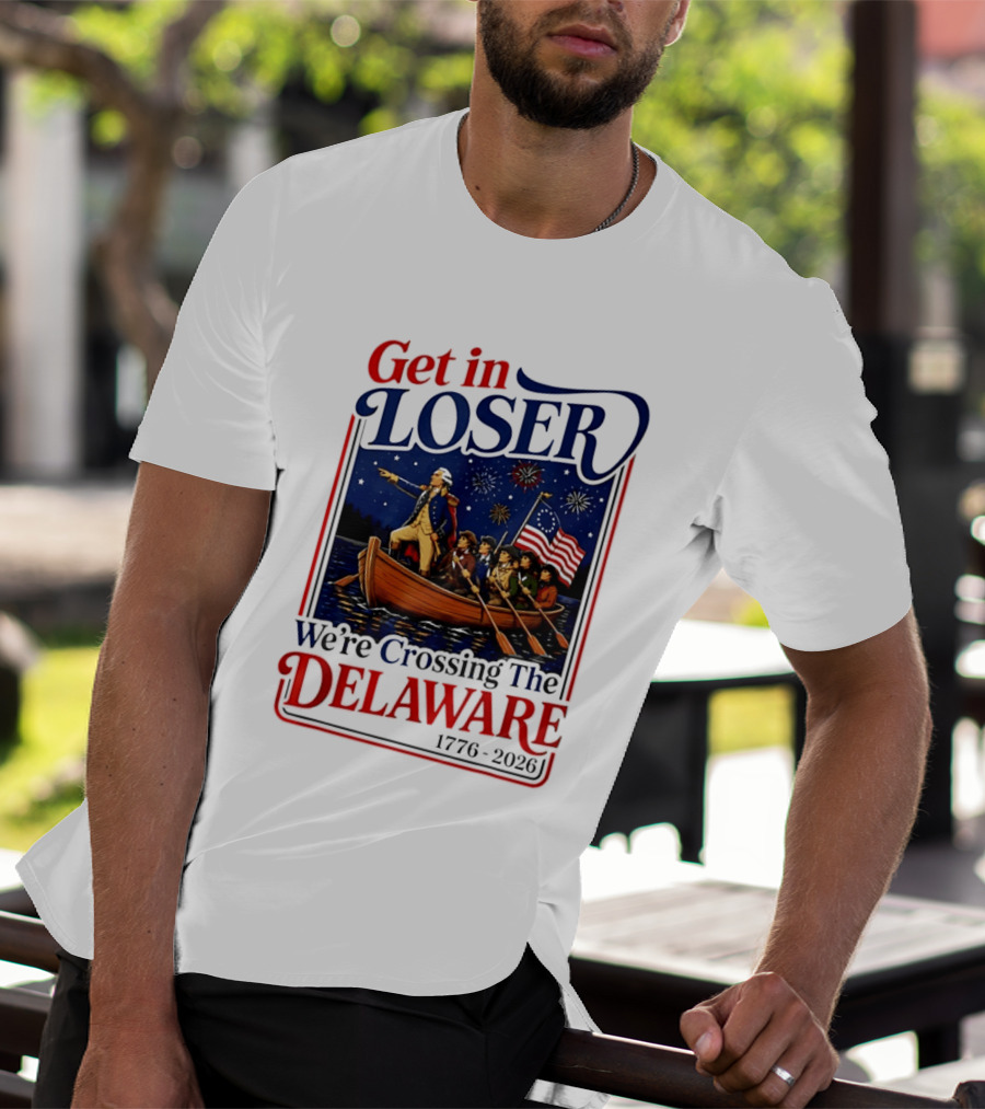 Get In Loser We're Crossing The Delaware 1776 2026 4th Of July T-Shirt