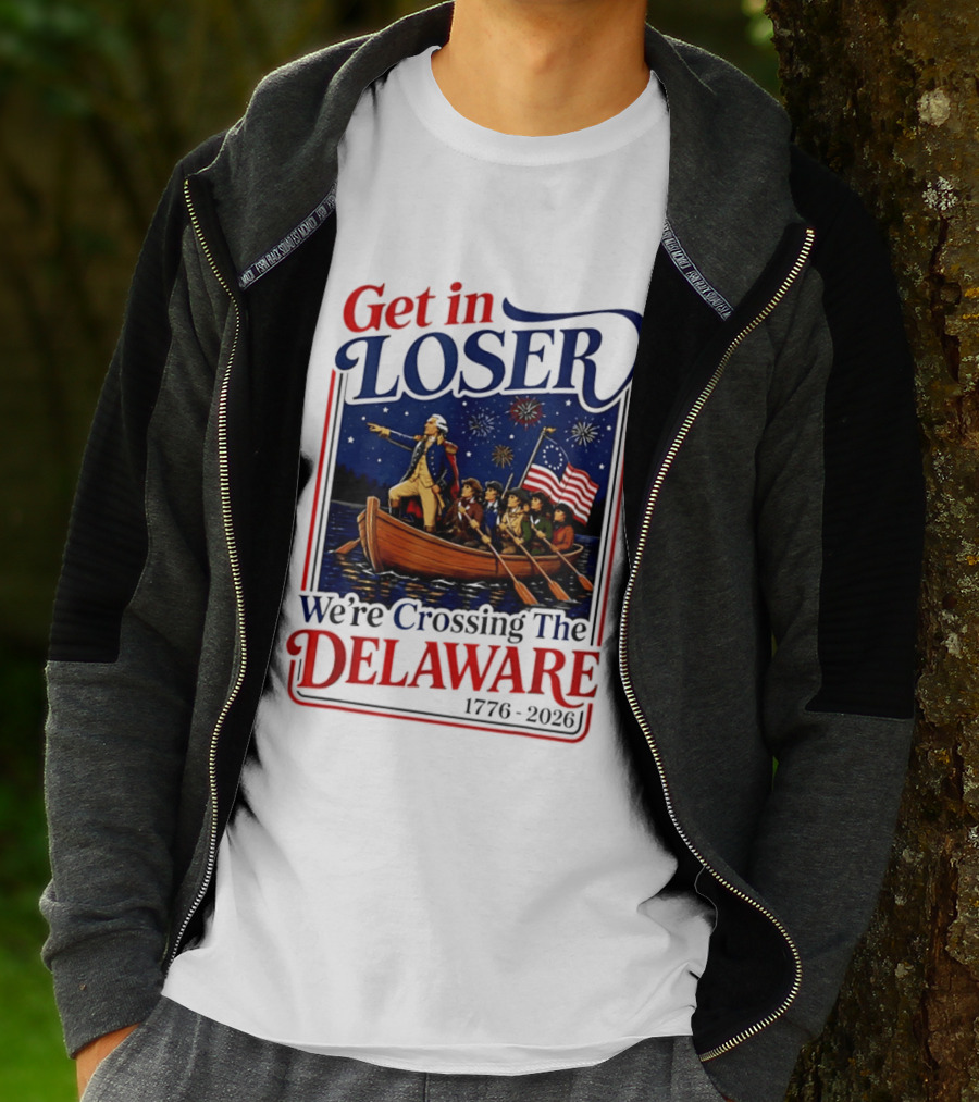 Get In Loser We're Crossing The Delaware 1776 2026 4th Of July T-Shirt