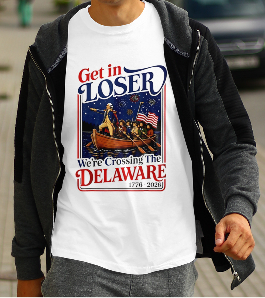Get In Loser We're Crossing The Delaware 1776 2026 4th Of July T-Shirt