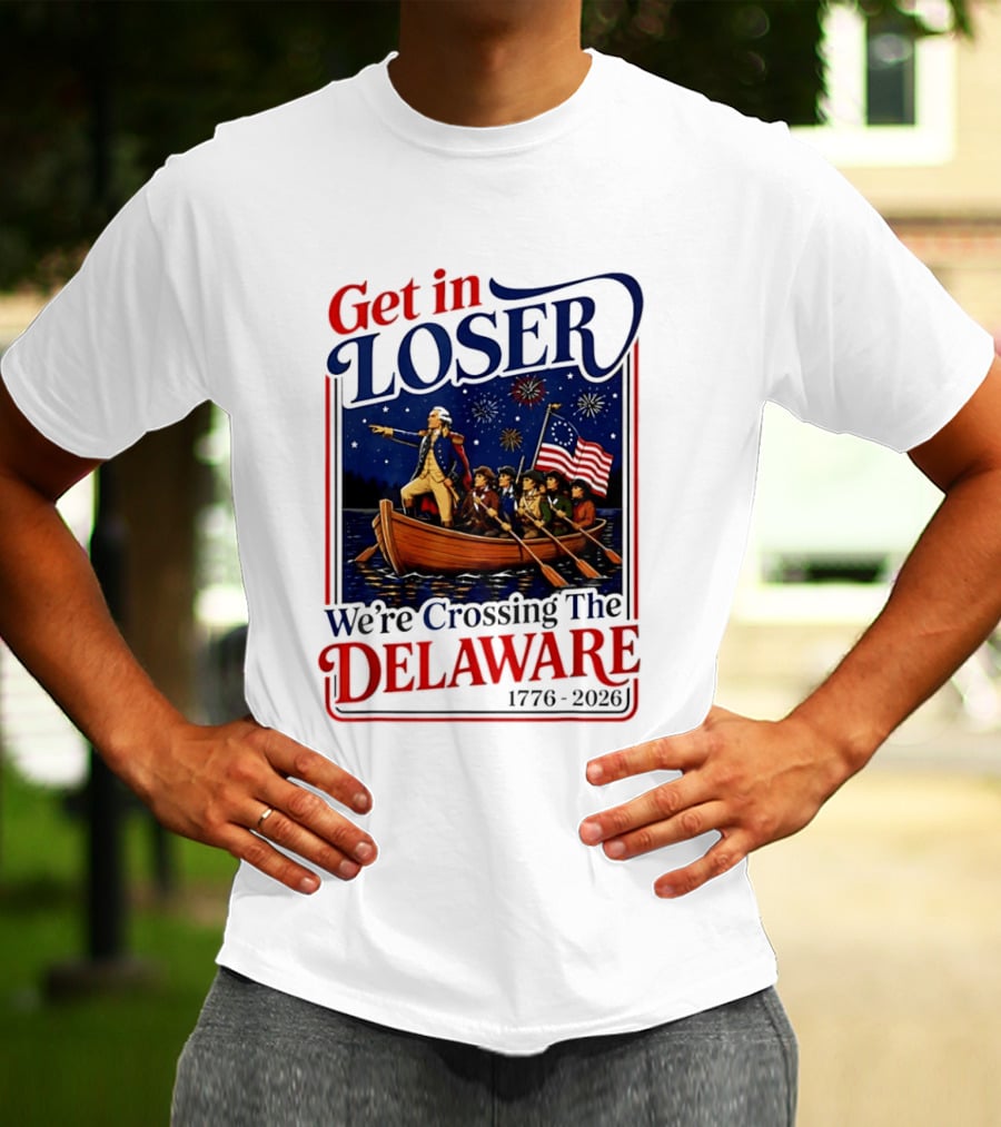 Get In Loser We're Crossing The Delaware 1776 2026 4th Of July T-Shirt