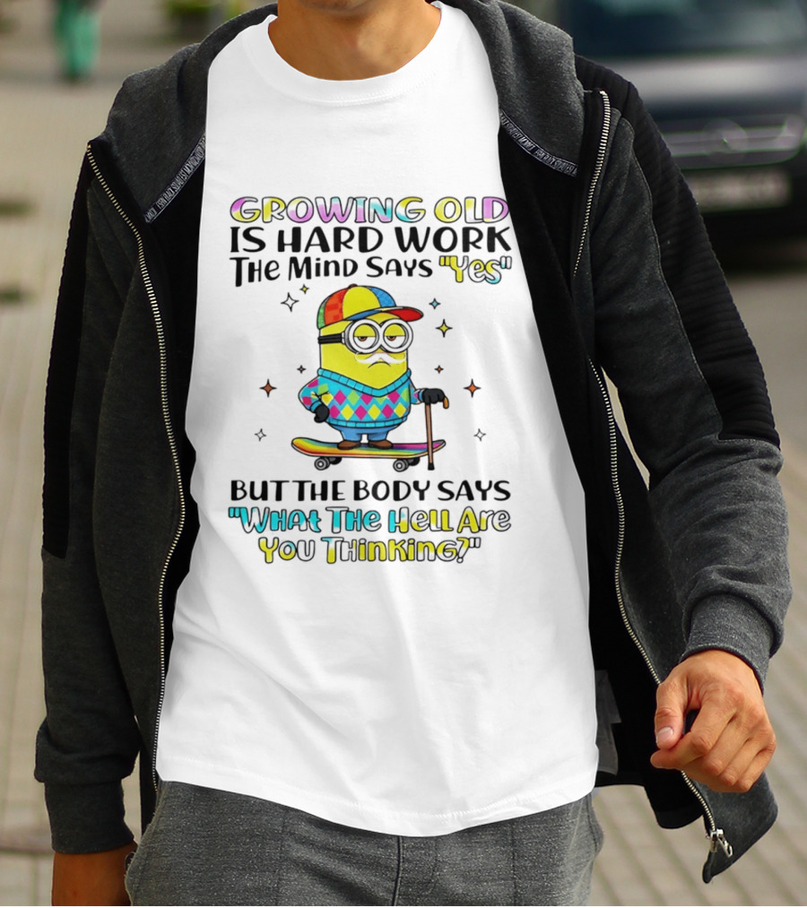 Growing Old Is Hard Work Minion Mind Says Yes Body Says What The Hell Are You Thinking T-Shirt