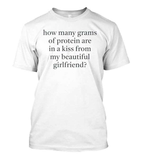 How Many Grams Of Protein Are In A Kiss From My Beautiful Girlfriend T-Shirt