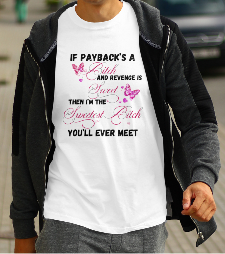 If Payback's A Bitch And Revenge Is Sweet Then I'm The Sweetest Bitch You'll Ever Meet T-Shirt