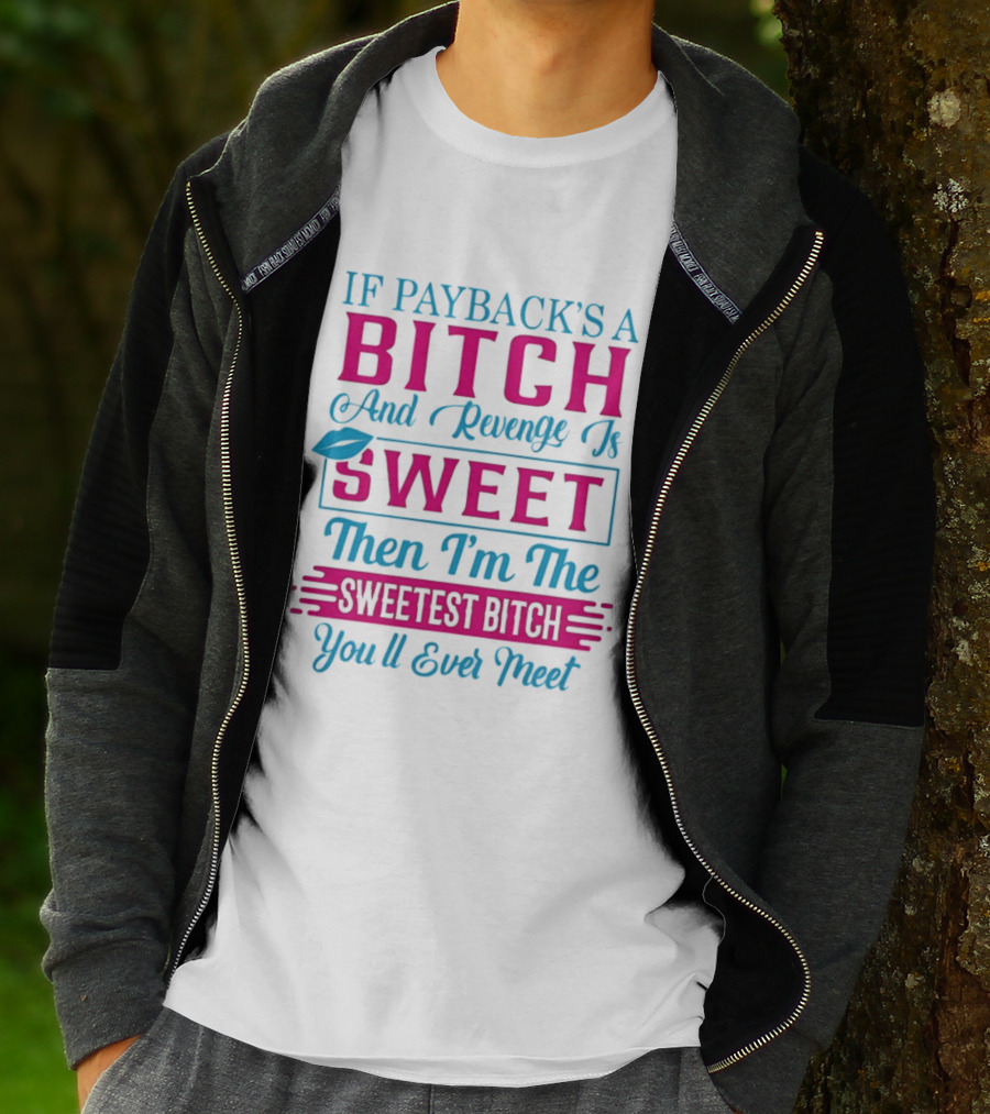 If Payback's A Bitch And Revenge Is Sweet Then I'm The Sweetest Bitch You'll Ever Meet T-Shirt
