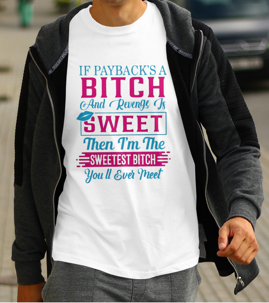 If Payback's A Bitch And Revenge Is Sweet Then I'm The Sweetest Bitch You'll Ever Meet T-Shirt