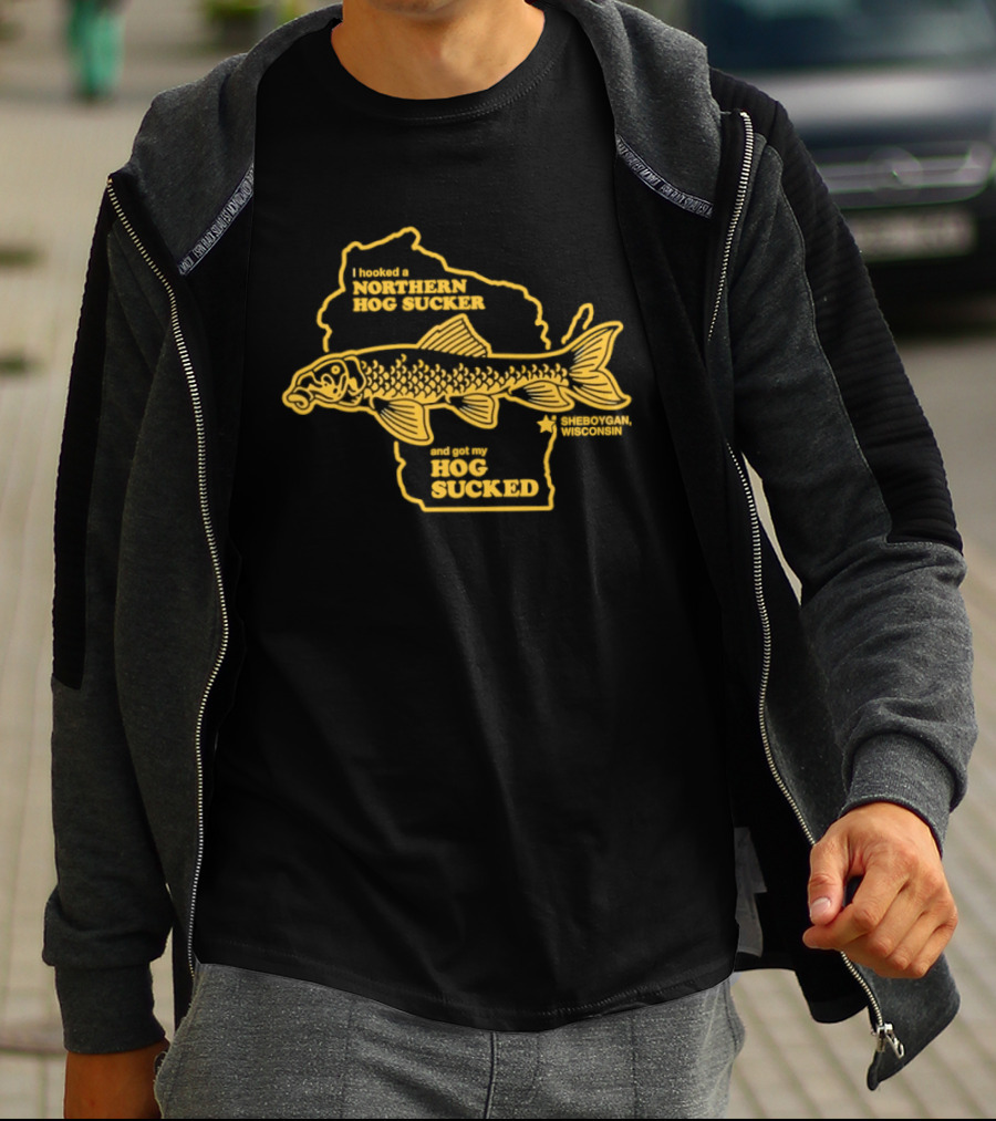 I Hooked A Northern Hog Sucker And Got My Hog Sucked Wisconsin Sheboygan T-Shirt
