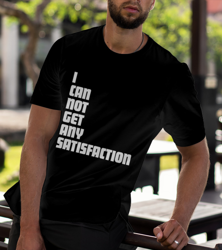 I Can Not Get Any Satisfaction T-Shirt