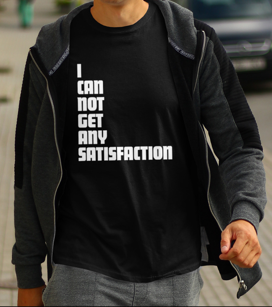 I Can Not Get Any Satisfaction T-Shirt