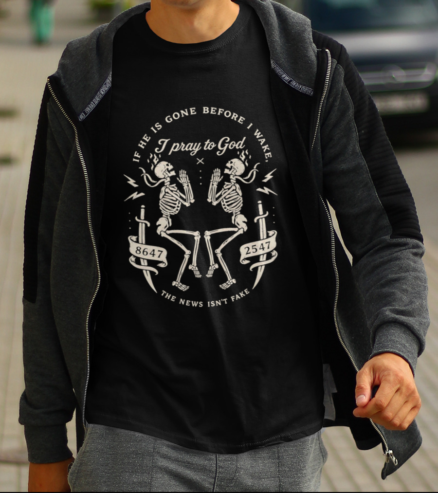 If He Is Gone Before I Wake I Pray To God The News Isn't Fake Skeletons And Swords T-Shirt