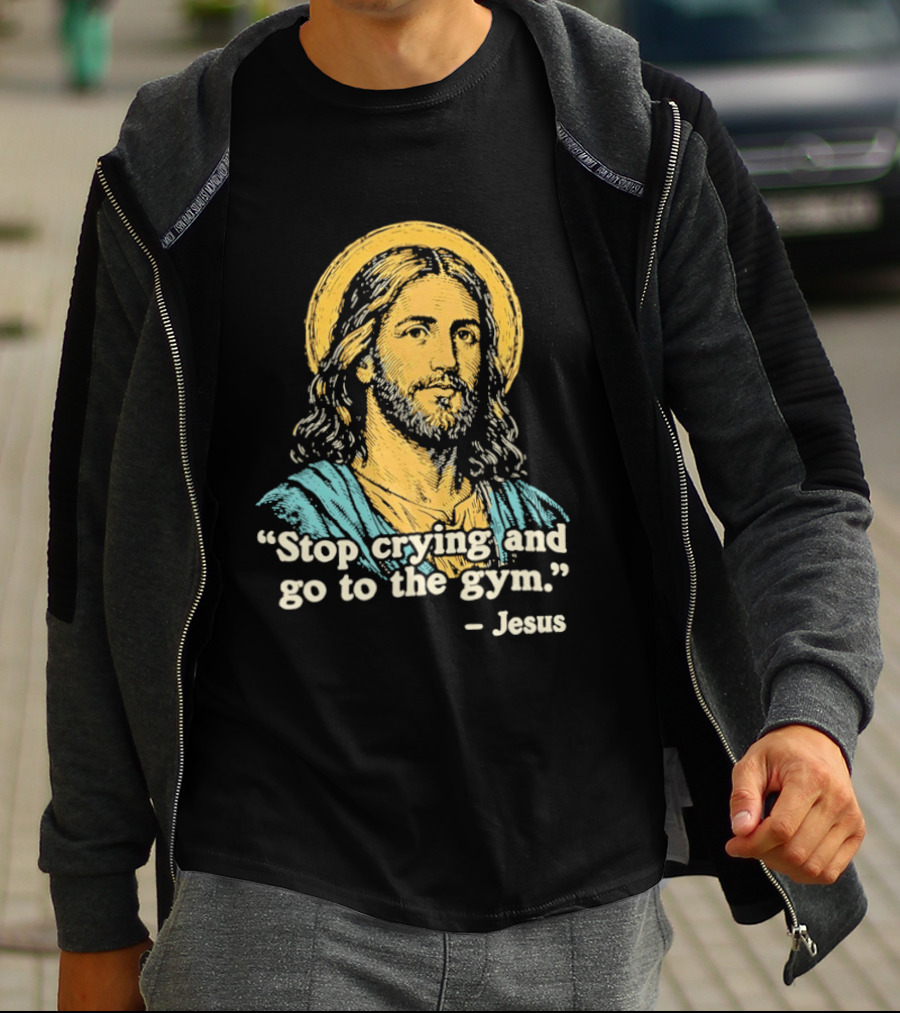 Stop Crying And Go To The Gym Quote Jesus T-Shirt