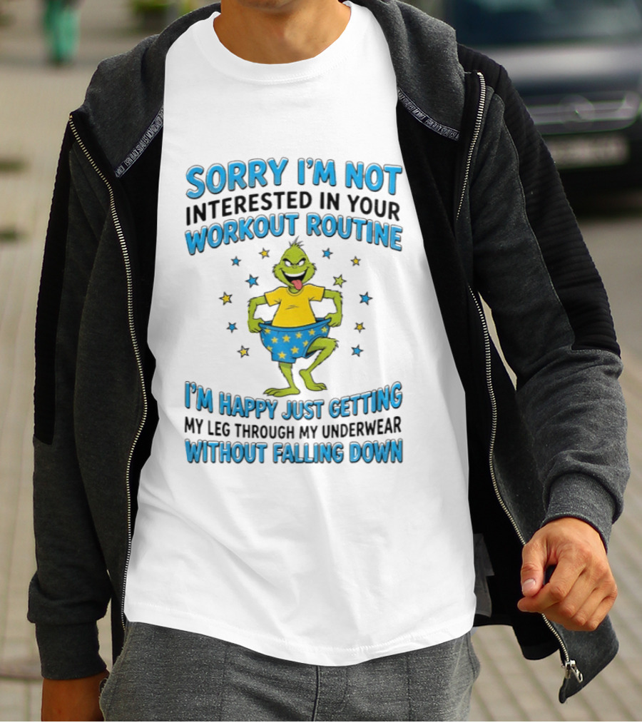Sorry I'm Not Interested In Your Workout Routine Grinch I'm Happy Just Getting My Leg Through My Underwear Without Falling Down T-Shirt