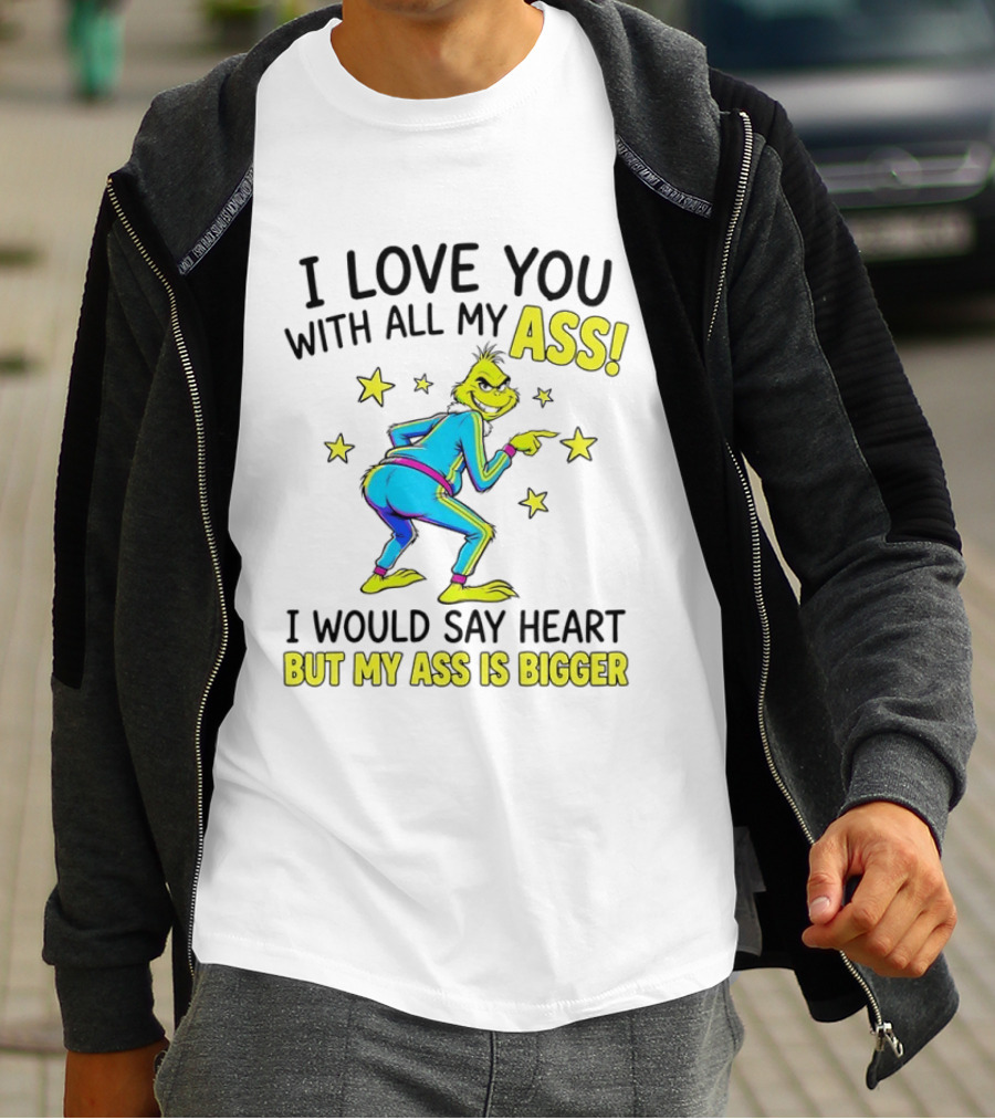 I Love You With All My Ass Grinch Christmas I Would Say Heart But My Ass Is Bigger T-Shirt