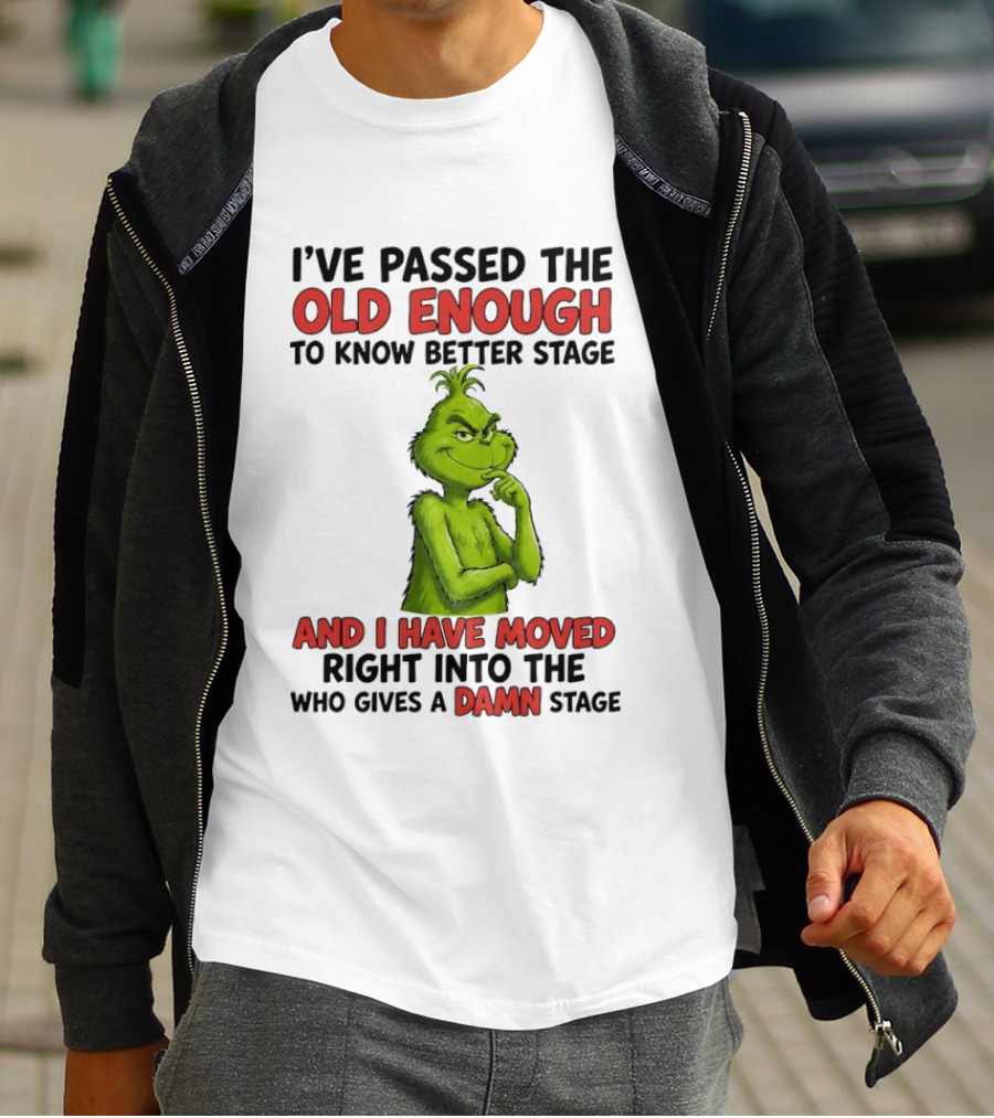 I've Passed The Old Enough To Know Better Stage And I Have Moved Right Into The Who Gives A Damn Stage Grinch T-Shirt
