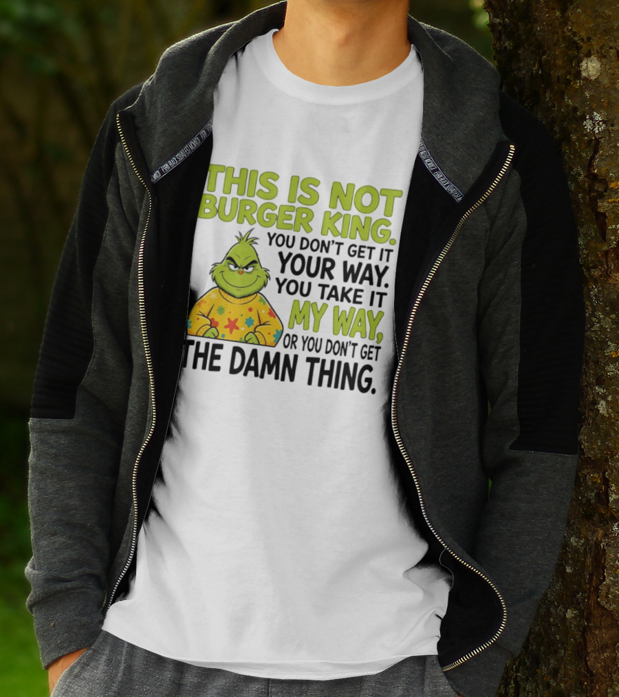 The Grinch This Is Not Burger King You Take It My Way Or You Don't Get The Damn Thing T-Shirt