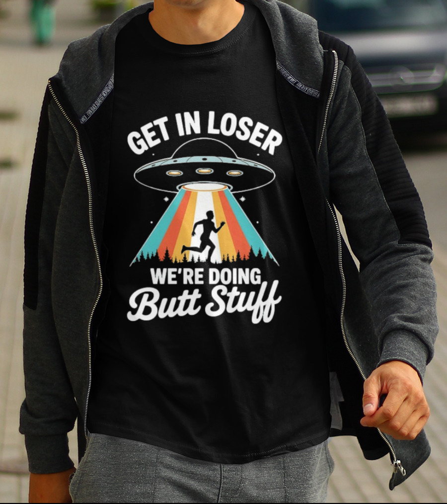 Get In Loser Alien UFO Rainbow We're Doing Butt Stuff T-Shirt