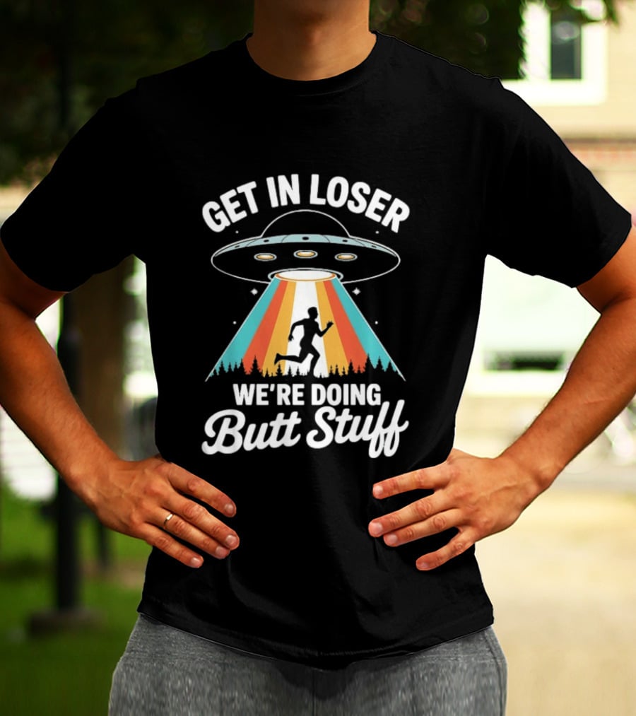 Get In Loser Alien UFO Rainbow We're Doing Butt Stuff T-Shirt