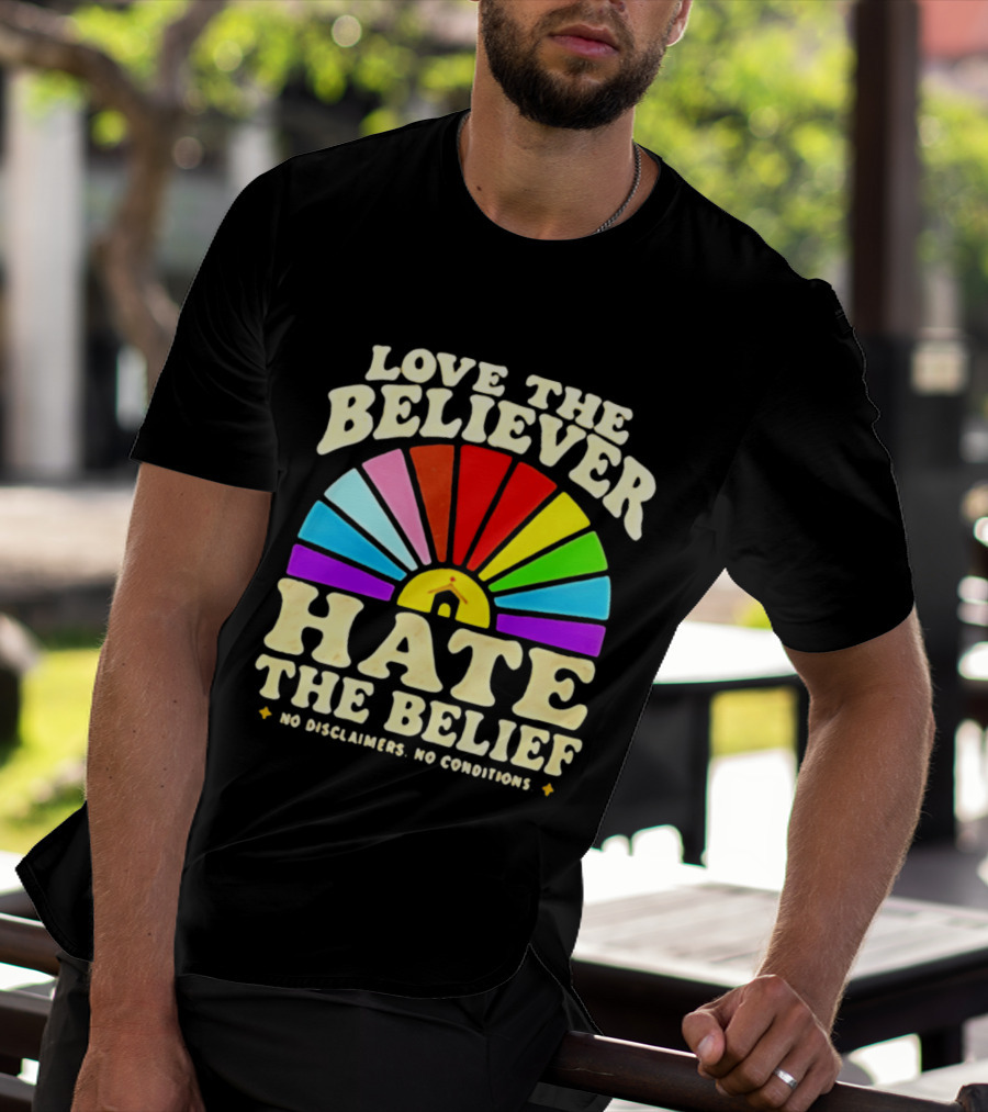 Love The Believer Hate The Belief Rainbow Arch No Disclaimers No Conditions T-Shirt