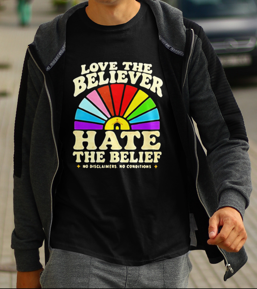 Love The Believer Hate The Belief Rainbow Arch No Disclaimers No Conditions T-Shirt