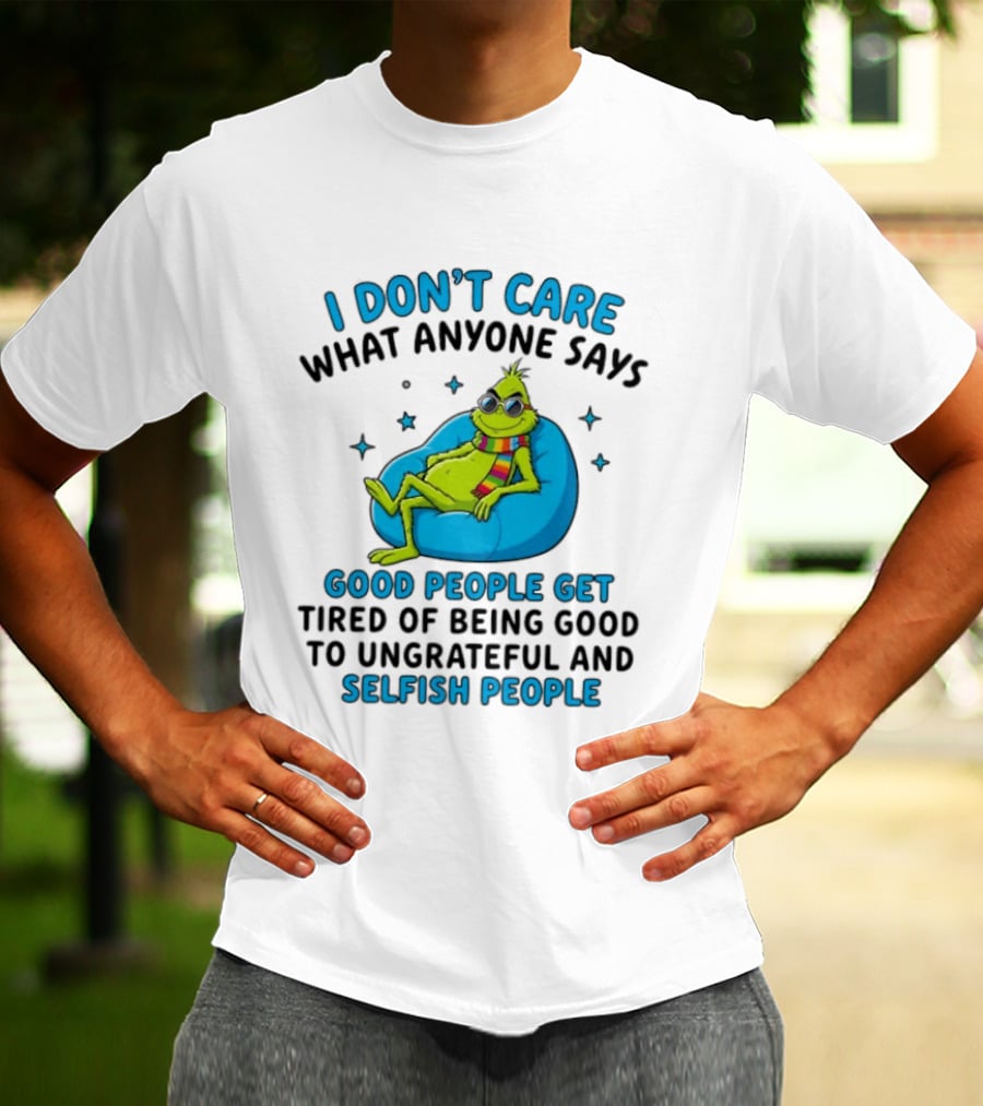 I Don't Care What Anyone Says Good People Get Tired Grinch Sitting Chair T-Shirt