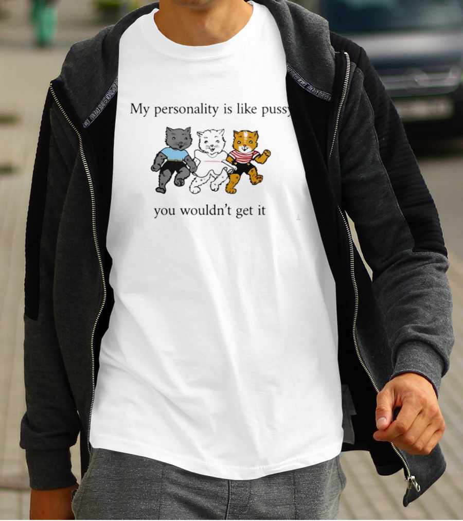 My Personality Is Like Pussy You Wouldn't Get It Three Cats Fun T-Shirt