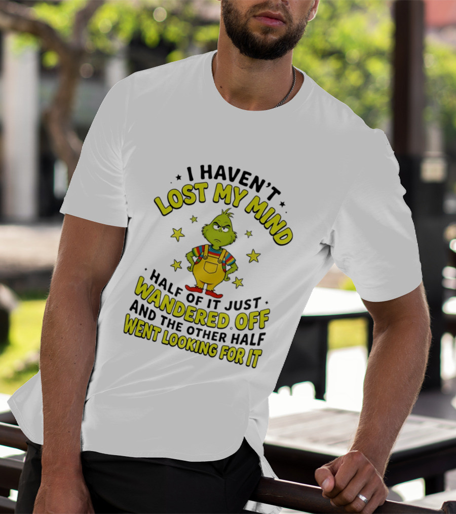 I Haven't Lost My Mind Half Of It Just Wandered Off Grinch And The Other Half Went Looking For It T-Shirt