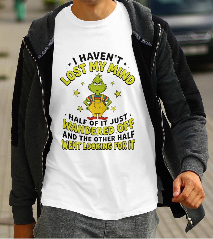 I Haven't Lost My Mind Half Of It Just Wandered Off Grinch And The Other Half Went Looking For It T-Shirt