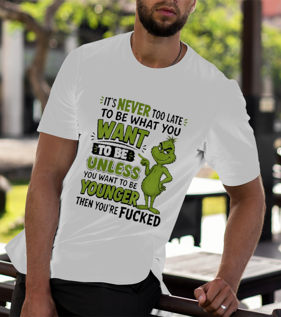 Never Too Late To Be What You Want Grinch Unless You Want To Be Younger T-Shirt
