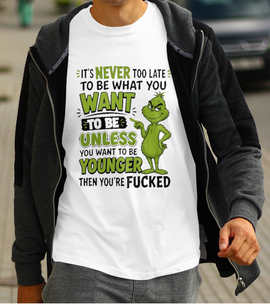 Never Too Late To Be What You Want Grinch Unless You Want To Be Younger T-Shirt