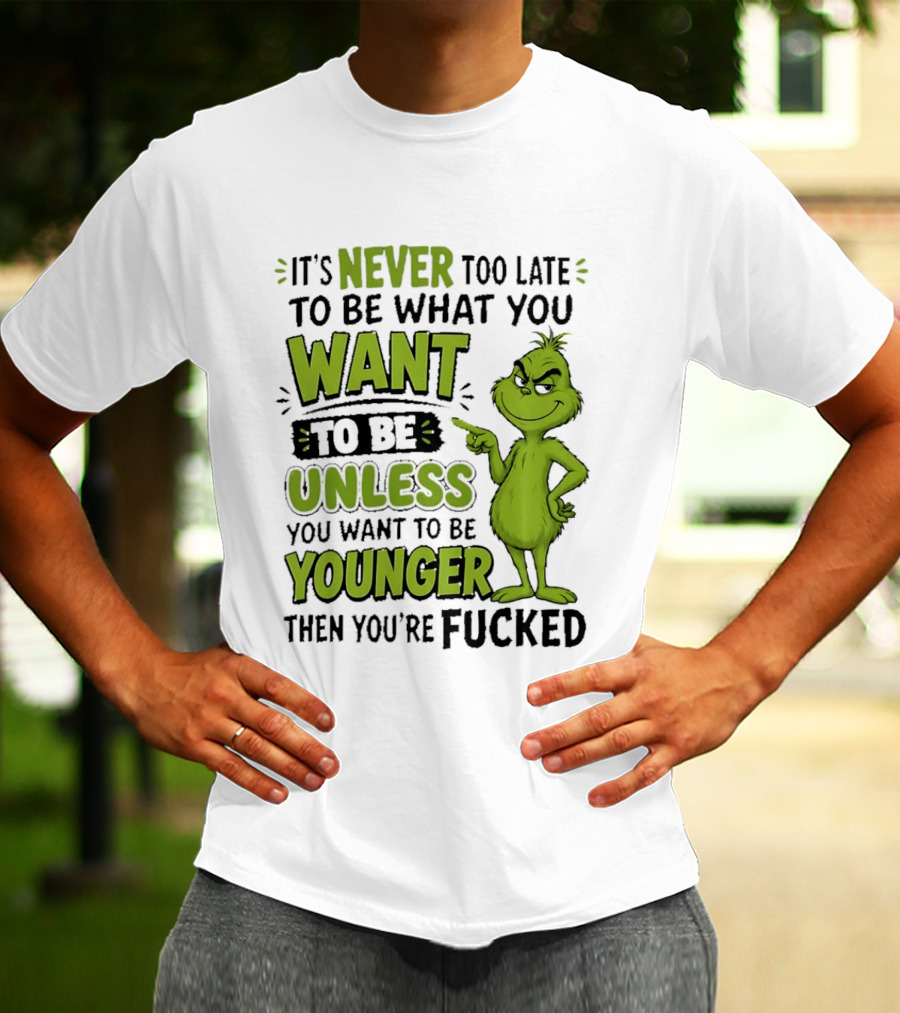 Never Too Late To Be What You Want Grinch Unless You Want To Be Younger T-Shirt