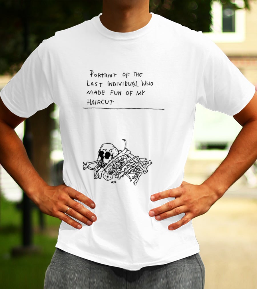 Portrait Of The Last Individual Who Made Fun Of My Haircut T-Shirt