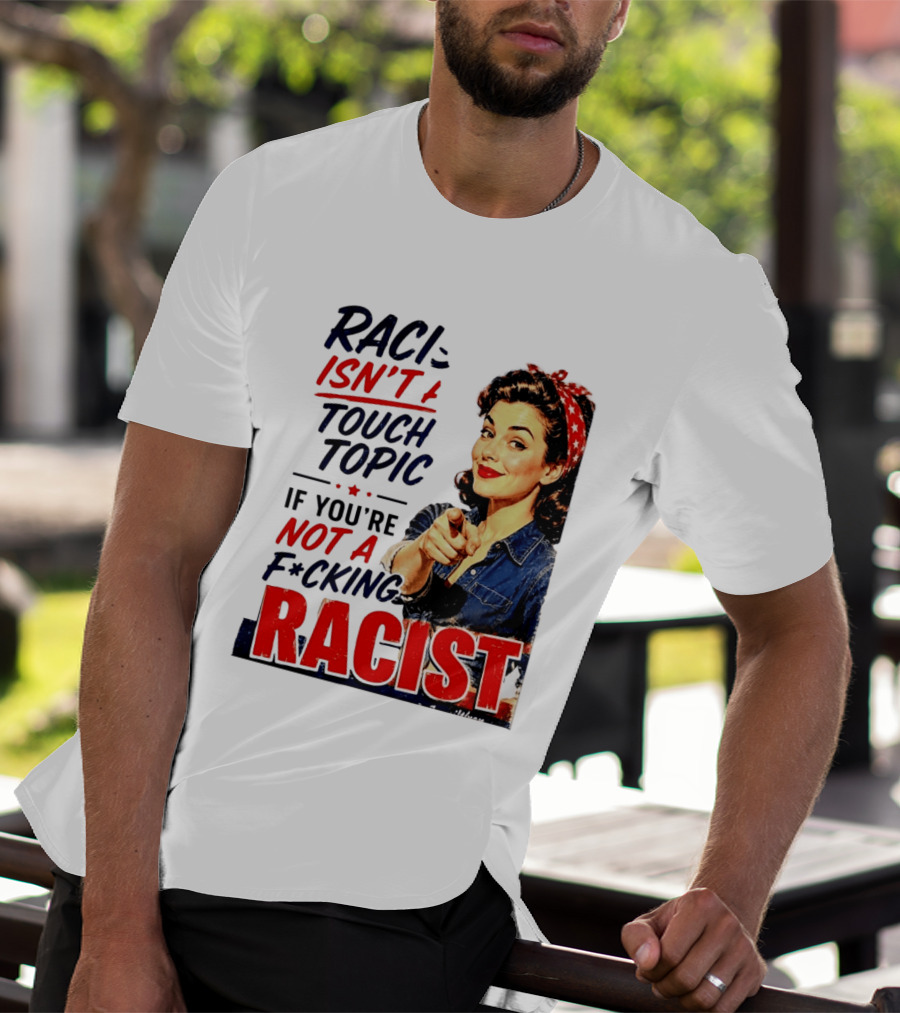 Racism Isn't A Touchy Topic If You're Not A F*cking Racist Vintage Rosie The Riveter Style Retro Empowerment T-Shirt