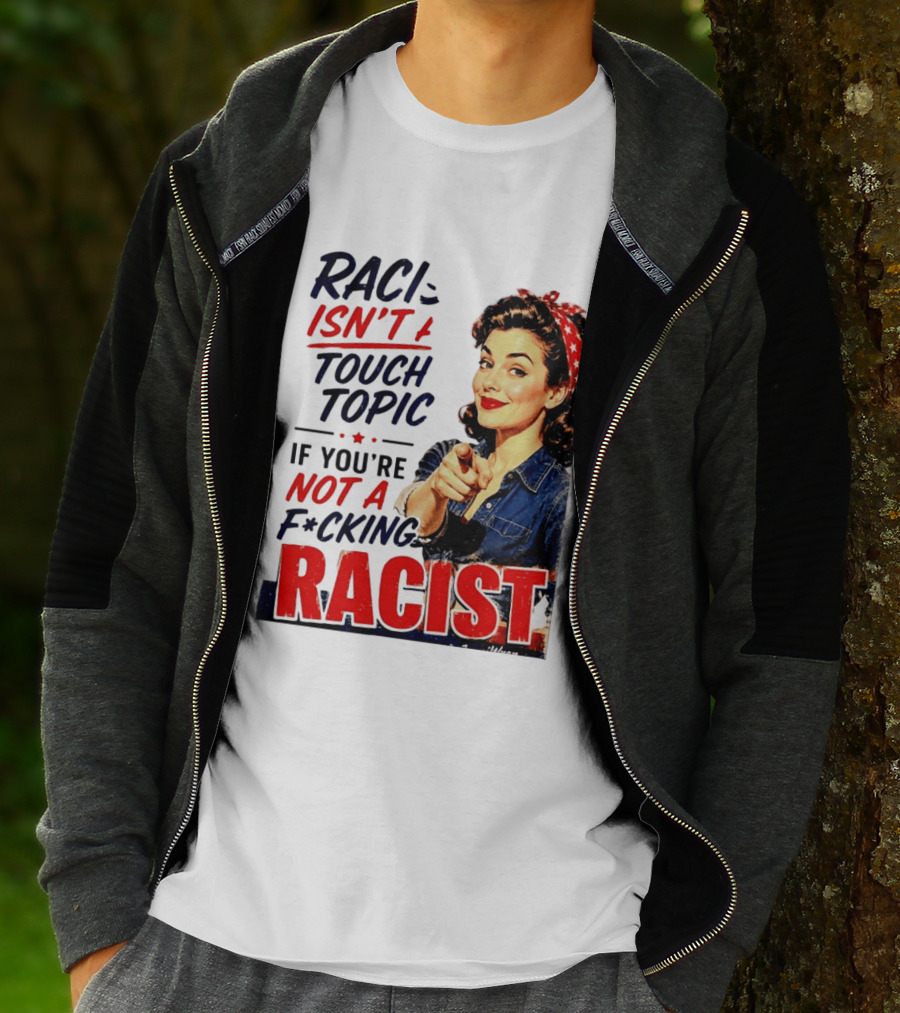 Racism Isn't A Touchy Topic If You're Not A F*cking Racist Vintage Rosie The Riveter Style Retro Empowerment T-Shirt