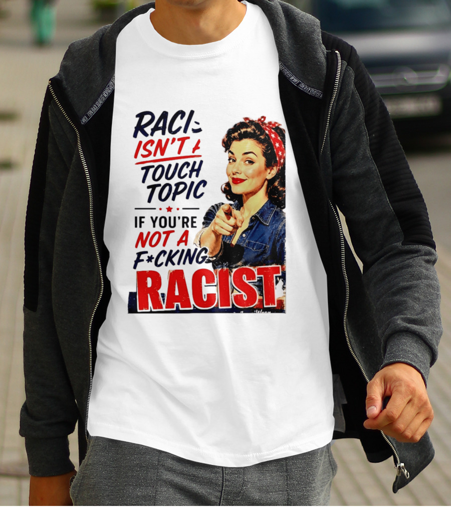 Racism Isn't A Touchy Topic If You're Not A F*cking Racist Vintage Rosie The Riveter Style Retro Empowerment T-Shirt
