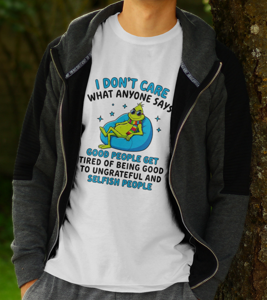 Grinch I Don't Care What Anyone Says Good People Get Tired Of Being Good To Ungrateful And Selfish People T-Shirt