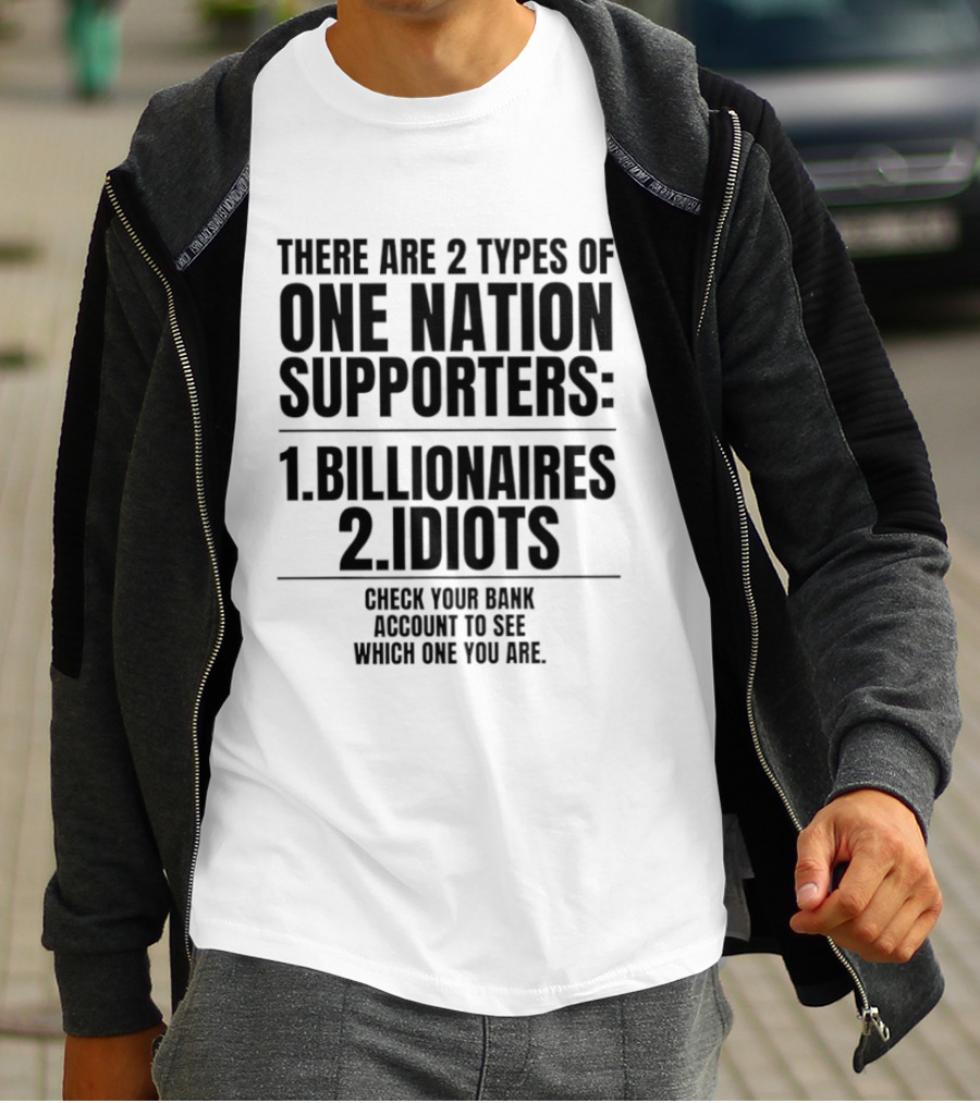There Are 2 Types Of One Nation Supporters 1 Billionaires 2 Idiots Check Your Bank Account To See Which One You Are T-Shirt