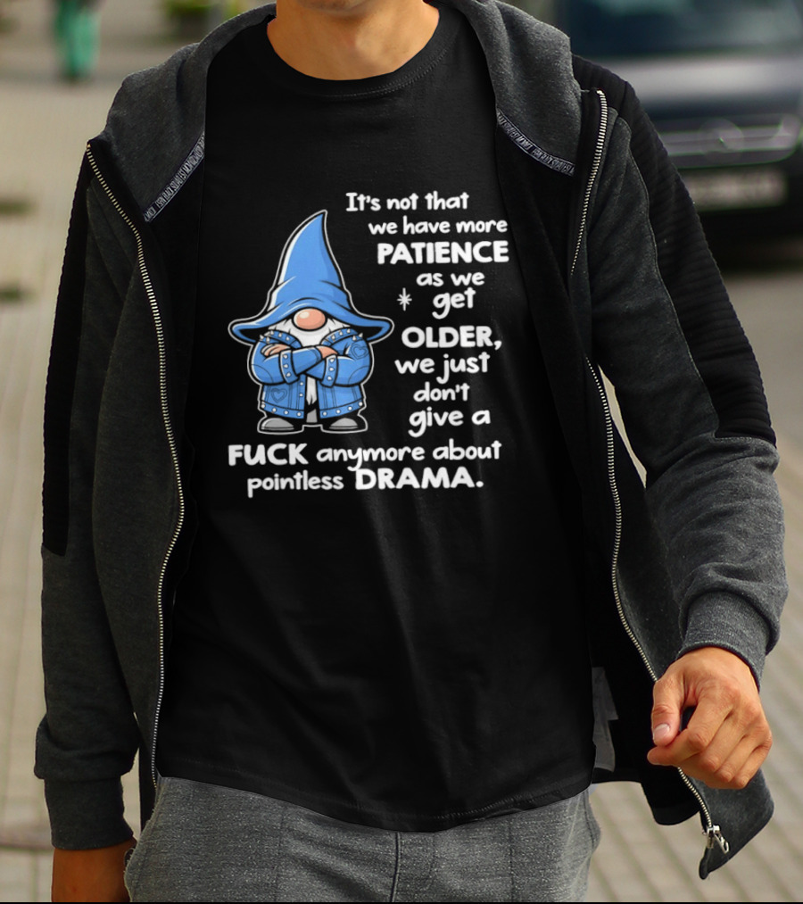 Gnomes It's Not That We Have More Patience As We Get Older We Just Don't Give A F*** Anymore About Pointless Drama T-Shirt
