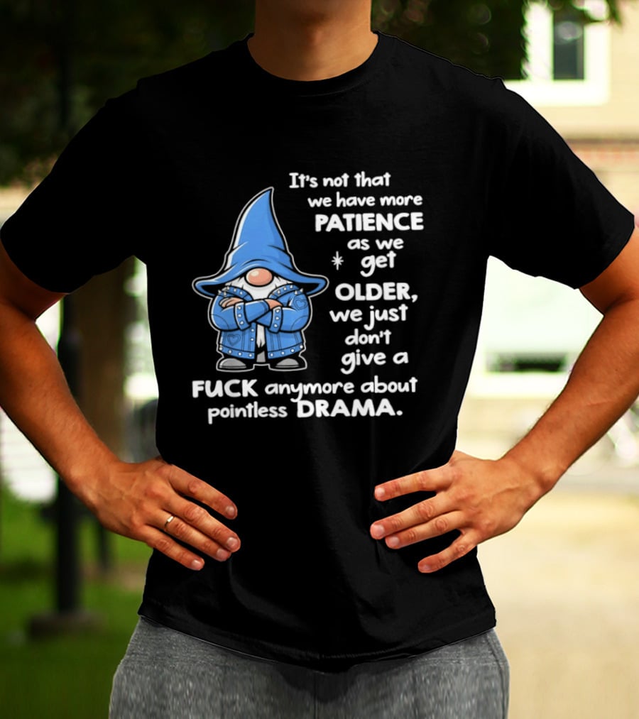 Gnomes It's Not That We Have More Patience As We Get Older We Just Don't Give A F*** Anymore About Pointless Drama T-Shirt