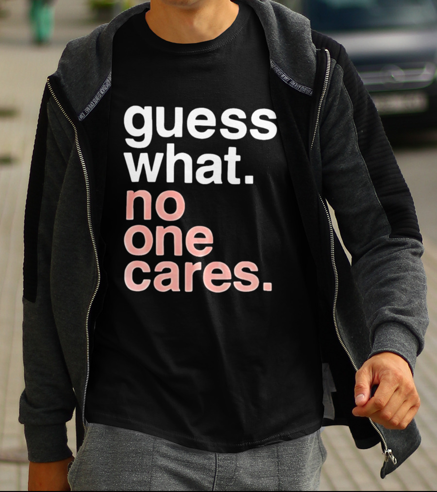 Guess What No One Cares Textual Humor T-Shirt