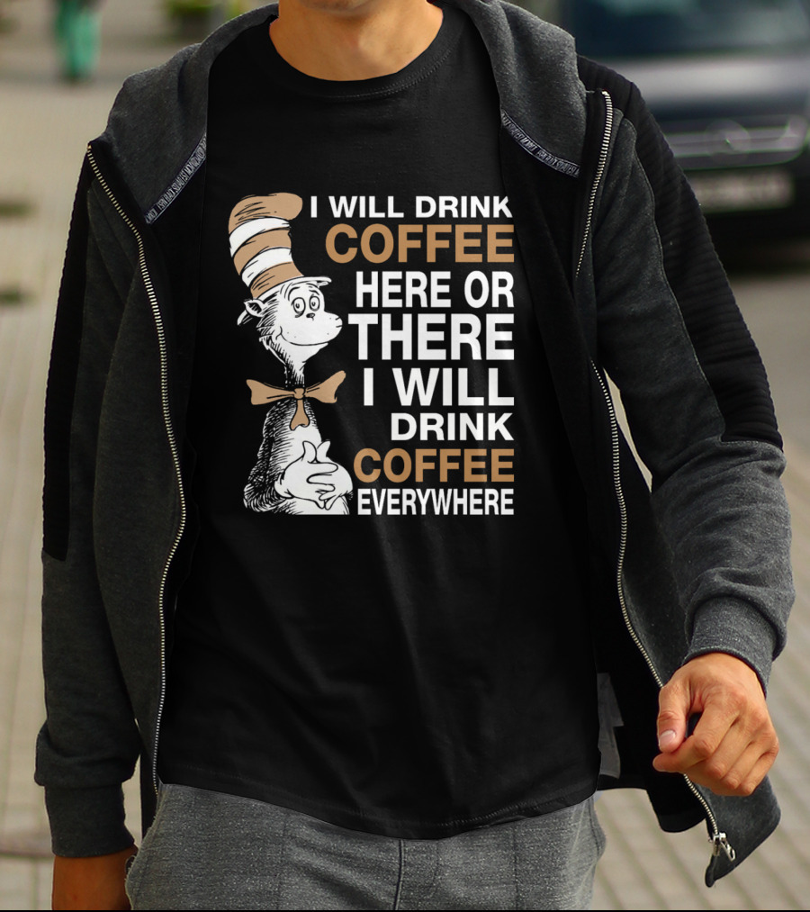 I Will Drink Coffee Here Or There I Will Drink Coffee Everywhere Cat In The Hat T-Shirt